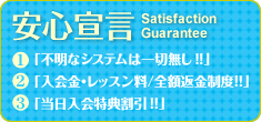 安心宣言 ①不明なシステムは一切無し！！ ②入会金・レッスン料／全額返金制度！！ ③当日入会特典割引！！